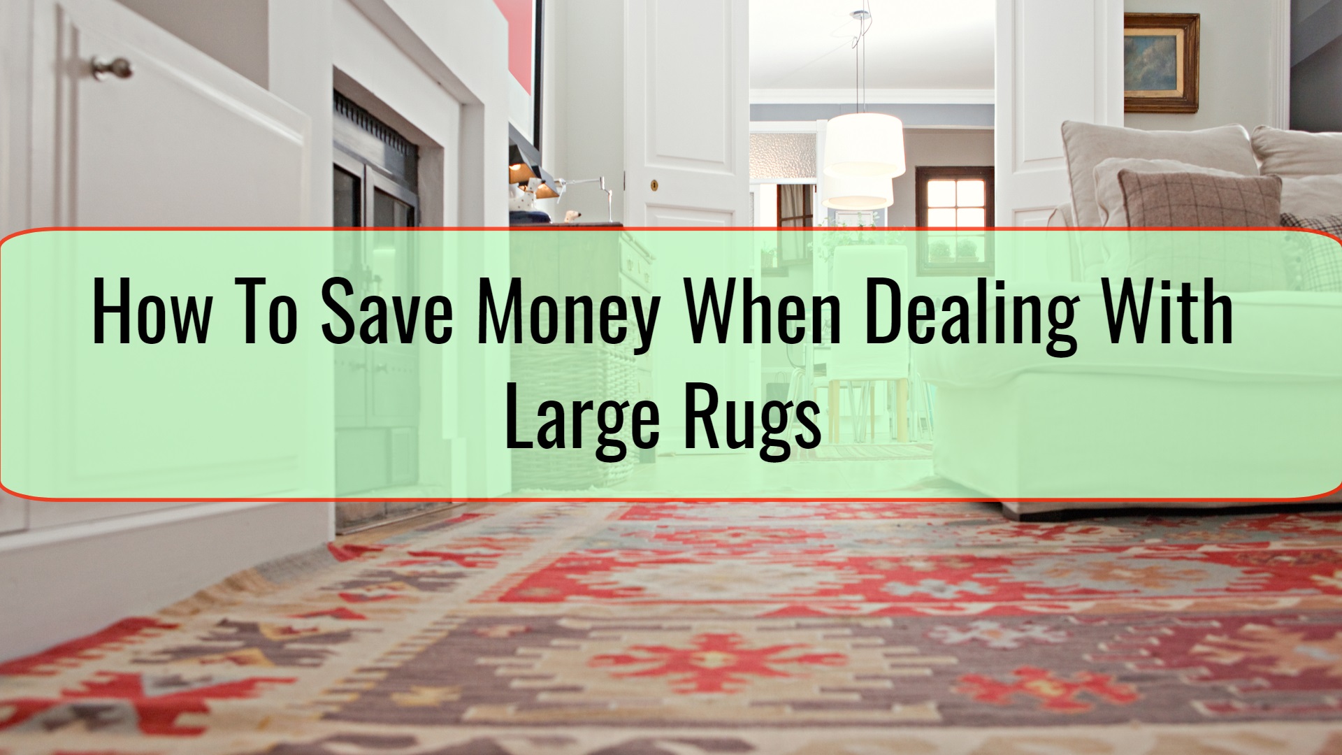 How To Save Money When Dealing With Large Rugs • Xpert Home Tips
